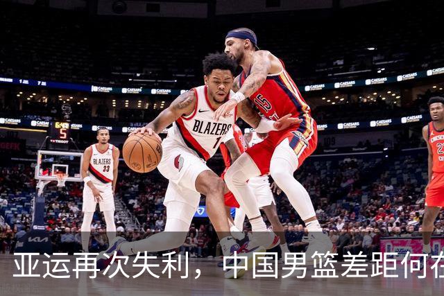 亚运再次失利，中国男篮差距何在